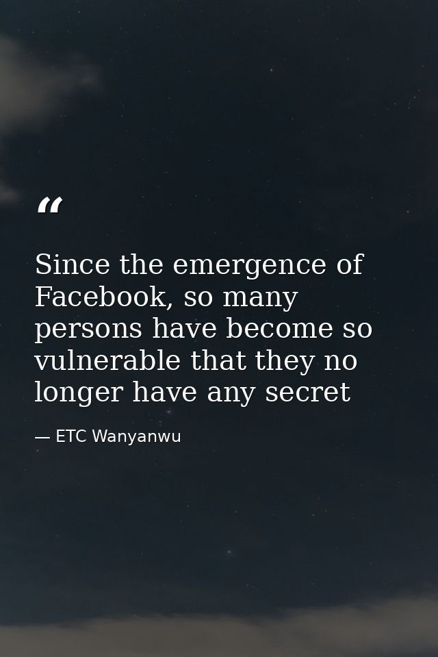 Since the emergence of Facebook, so many persons have become so vulnerable that they no longer have any secret — ETC Wanyanwu