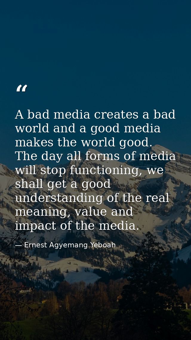 A bad media creates a bad world and a good media makes the world good. The day all forms of media will stop functioning, — Ernest Agyemang Yeboah