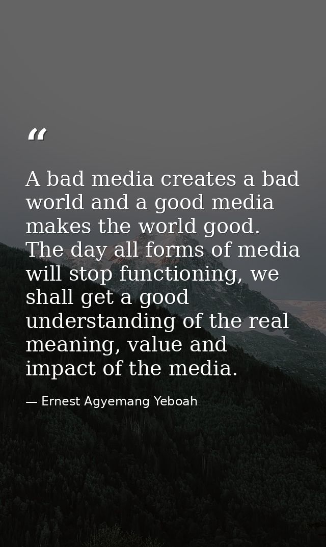 A bad media creates a bad world and a good media makes the world good. The day all forms of media will stop functioning, — Ernest Agyemang Yeboah