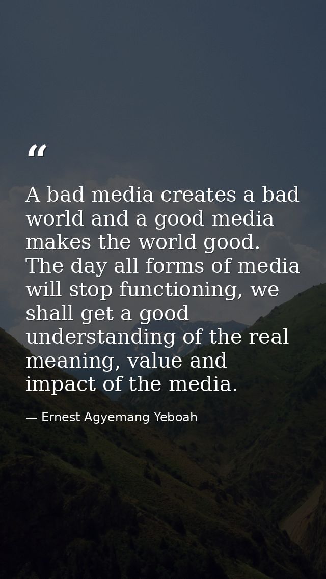 A bad media creates a bad world and a good media makes the world good. The day all forms of media will stop functioning, — Ernest Agyemang Yeboah