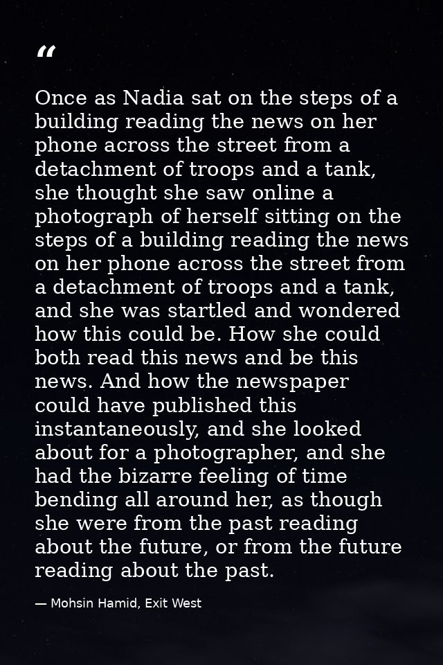 Once as Nadia sat on the steps of a building reading the news on her phone across the street from a detachment of troops — Mohsin Hamid, Exit West