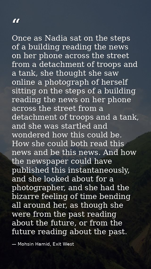 Once as Nadia sat on the steps of a building reading the news on her phone across the street from a detachment of troops — Mohsin Hamid, Exit West