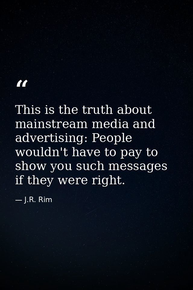 This is the truth about mainstream media and advertising: People wouldn't have to pay to show you such messages if they  — J.R. Rim