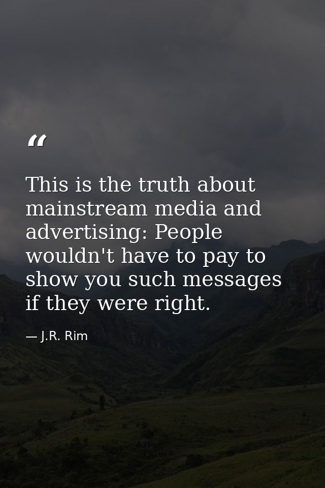 This is the truth about mainstream media and advertising: People wouldn't have to pay to show you such messages if they  — J.R. Rim