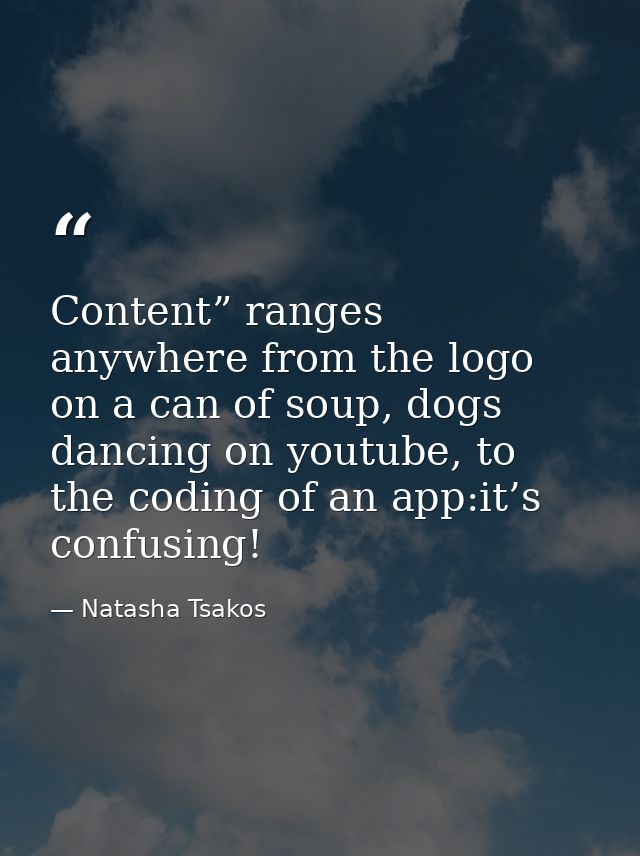 Content” ranges anywhere from the logo on a can of soup, dogs dancing on youtube, to the coding of an app:it’s confusing — Natasha Tsakos