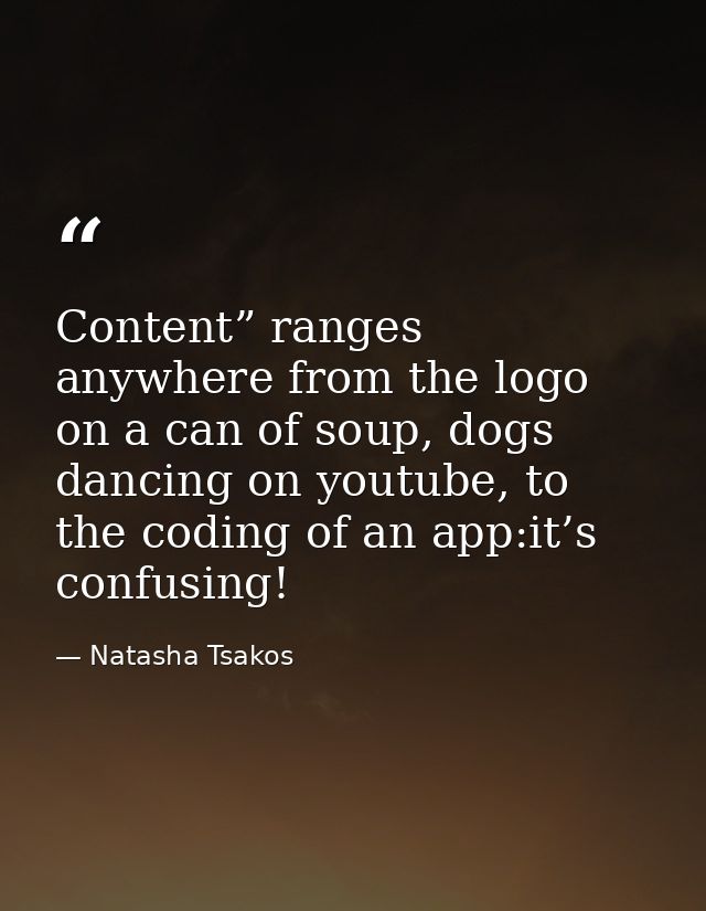 Content” ranges anywhere from the logo on a can of soup, dogs dancing on youtube, to the coding of an app:it’s confusing — Natasha Tsakos