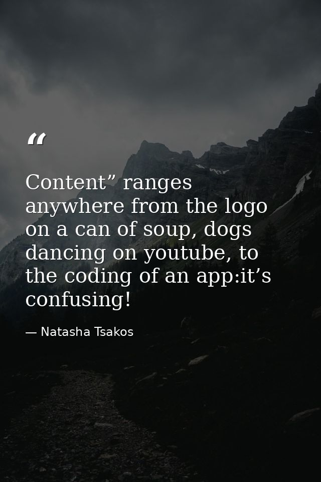 Content” ranges anywhere from the logo on a can of soup, dogs dancing on youtube, to the coding of an app:it’s confusing — Natasha Tsakos