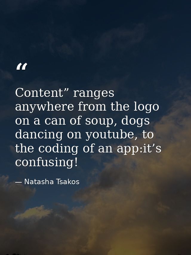 Content” ranges anywhere from the logo on a can of soup, dogs dancing on youtube, to the coding of an app:it’s confusing — Natasha Tsakos