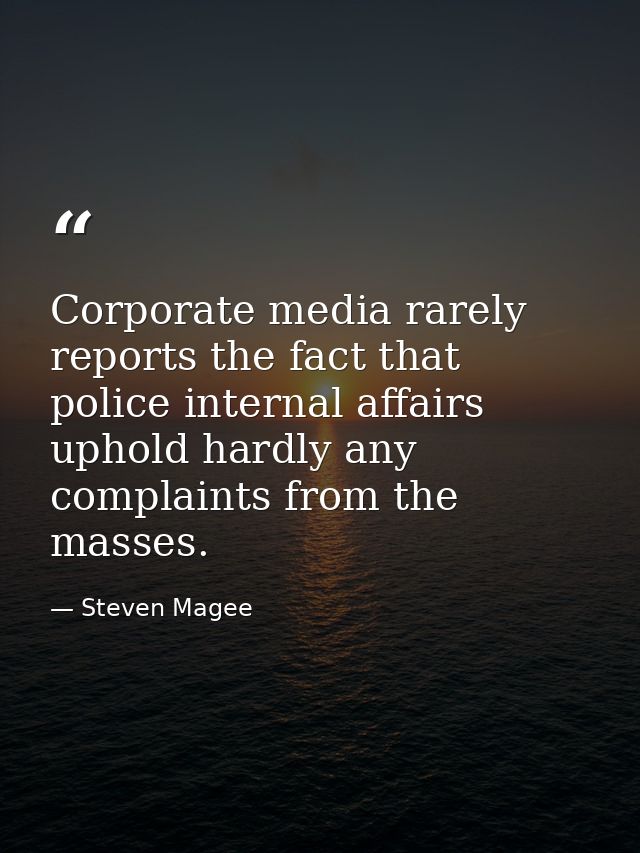 Corporate media rarely reports the fact that police internal affairs uphold hardly any complaints from the masses. — Steven Magee