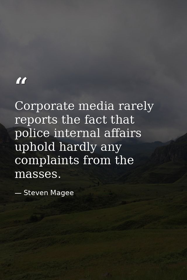 Corporate media rarely reports the fact that police internal affairs uphold hardly any complaints from the masses. — Steven Magee