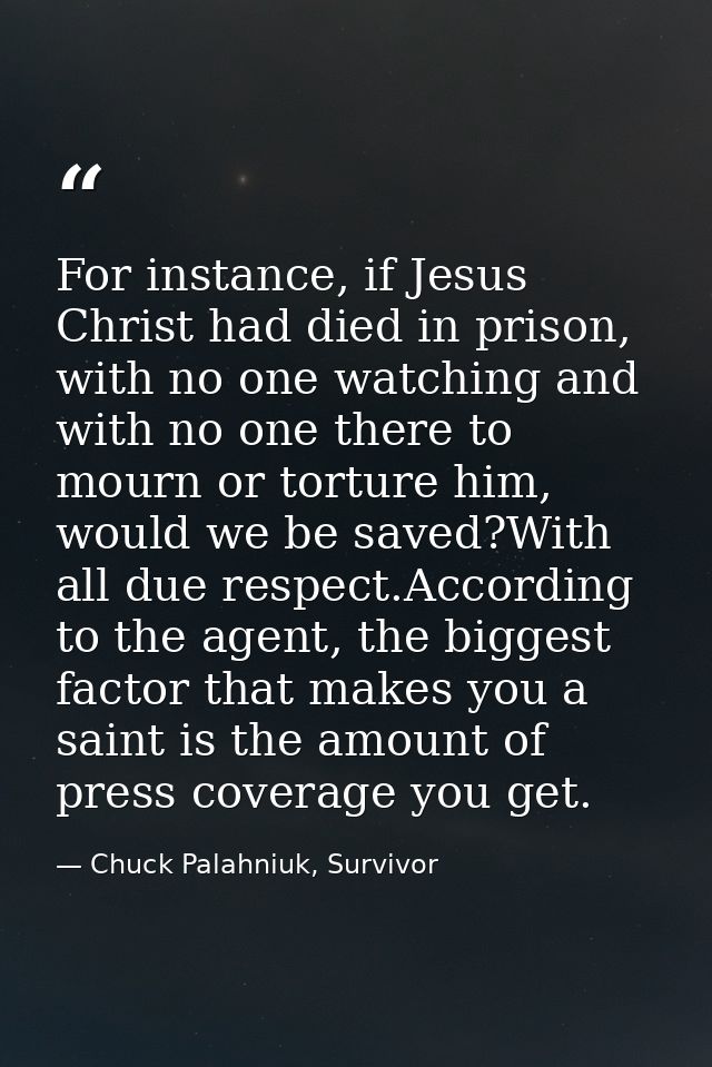 For instance, if Jesus Christ had died in prison, with no one watching and with no one there to mourn or torture him, wo — Chuck Palahniuk, Survivor