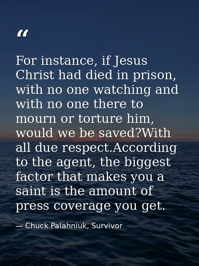 For instance, if Jesus Christ had died in prison, with no one watching and with no one there to mourn or torture him, wo — Chuck Palahniuk, Survivor