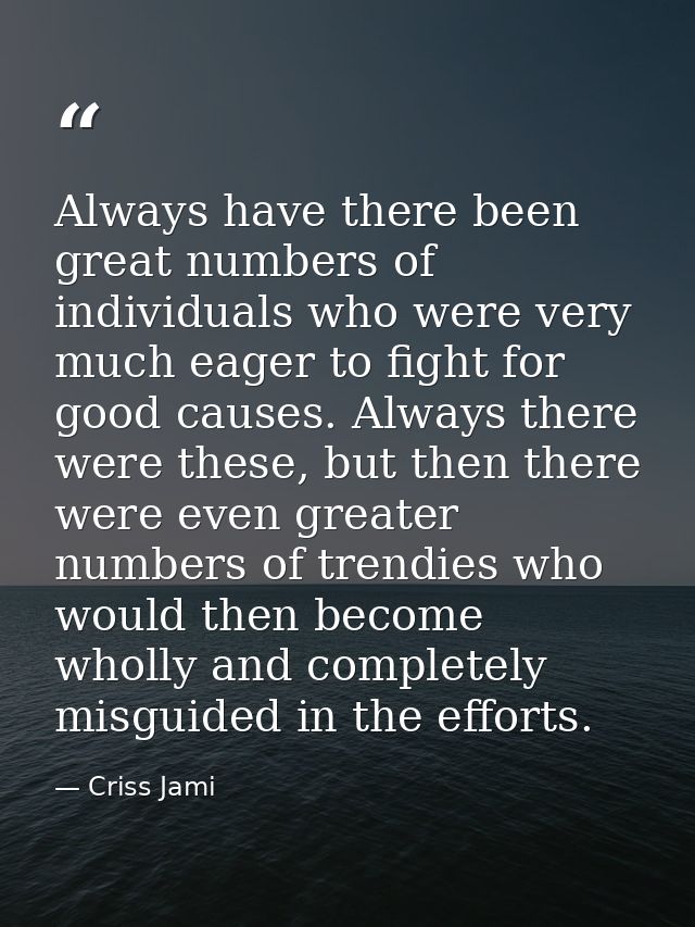 Always have there been great numbers of individuals who were very much eager to fight for good causes. Always there were — Criss Jami