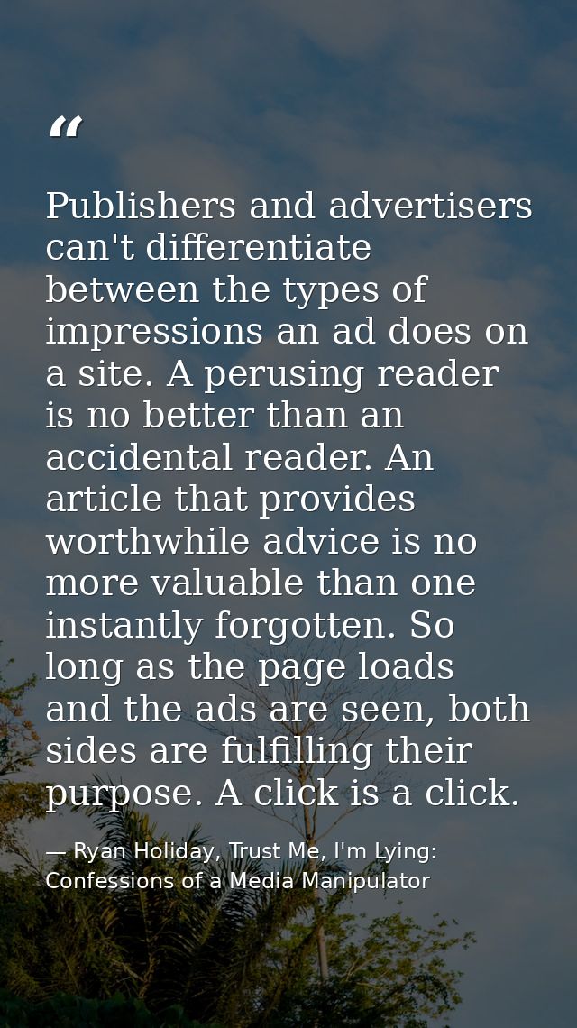 Publishers and advertisers can't differentiate between the types of impressions an ad does on a site. A perusing reader  — Ryan Holiday, Trust Me, I'm Lying: Confessions of a Media Manipulator