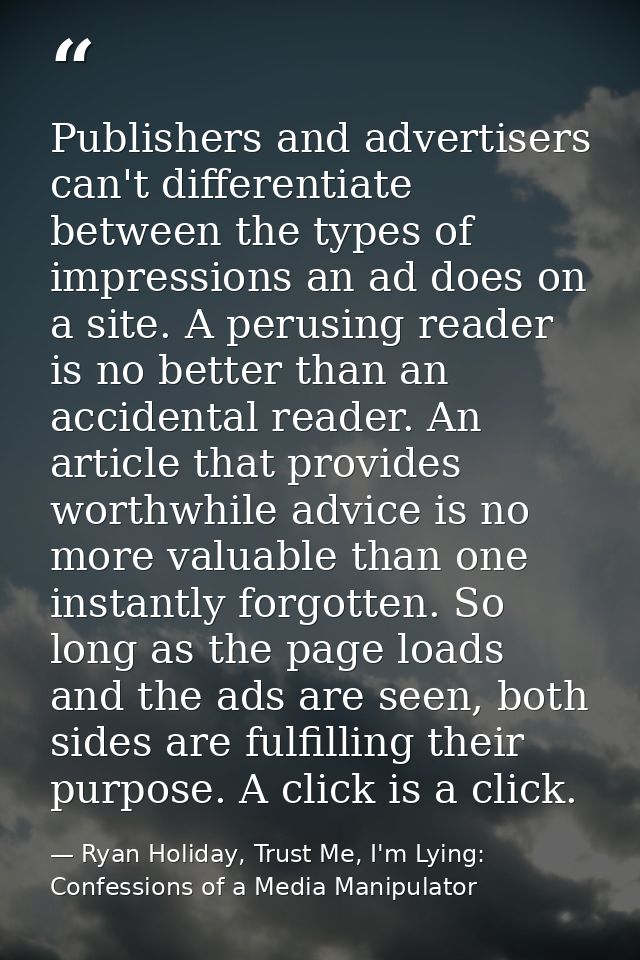 Publishers and advertisers can't differentiate between the types of impressions an ad does on a site. A perusing reader  — Ryan Holiday, Trust Me, I'm Lying: Confessions of a Media Manipulator