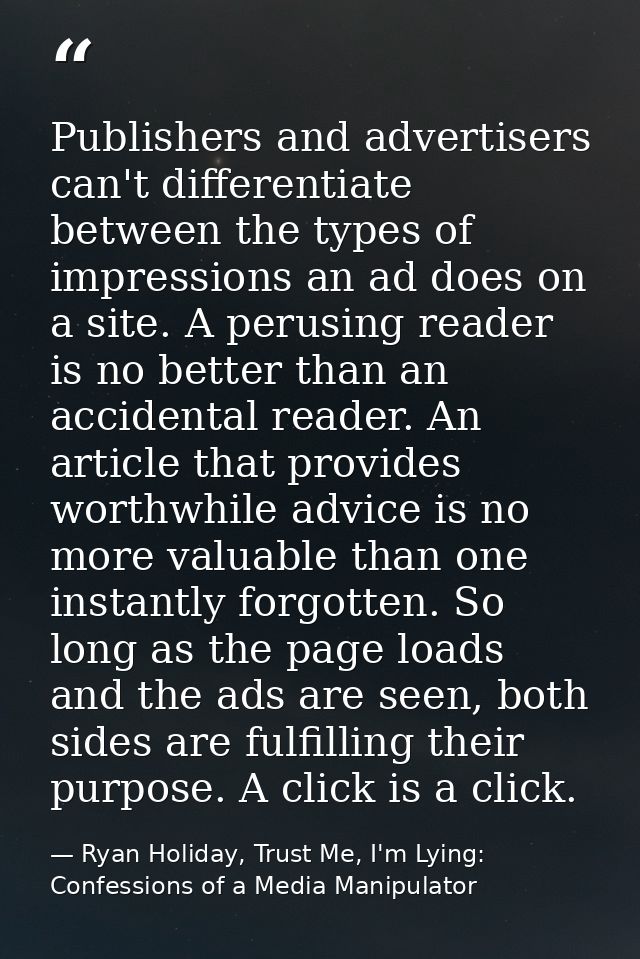 Publishers and advertisers can't differentiate between the types of impressions an ad does on a site. A perusing reader  — Ryan Holiday, Trust Me, I'm Lying: Confessions of a Media Manipulator