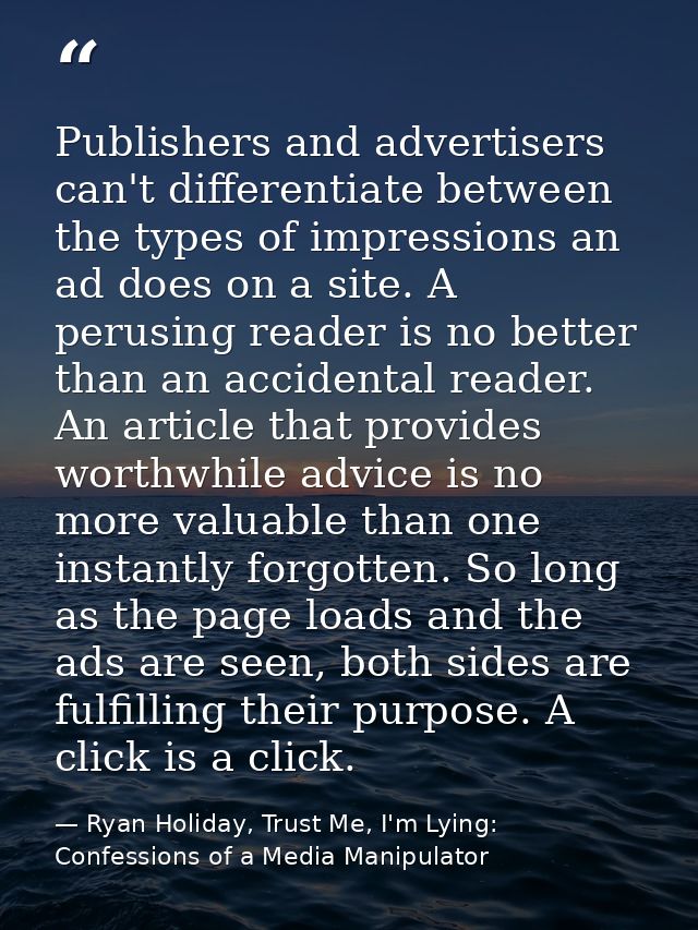 Publishers and advertisers can't differentiate between the types of impressions an ad does on a site. A perusing reader  — Ryan Holiday, Trust Me, I'm Lying: Confessions of a Media Manipulator