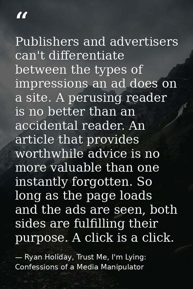 Publishers and advertisers can't differentiate between the types of impressions an ad does on a site. A perusing reader  — Ryan Holiday, Trust Me, I'm Lying: Confessions of a Media Manipulator