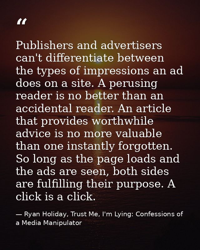 Publishers and advertisers can't differentiate between the types of impressions an ad does on a site. A perusing reader  — Ryan Holiday, Trust Me, I'm Lying: Confessions of a Media Manipulator