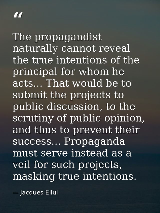 The propagandist naturally cannot reveal the true intentions of the principal for whom he acts... That would be to submi — Jacques Ellul