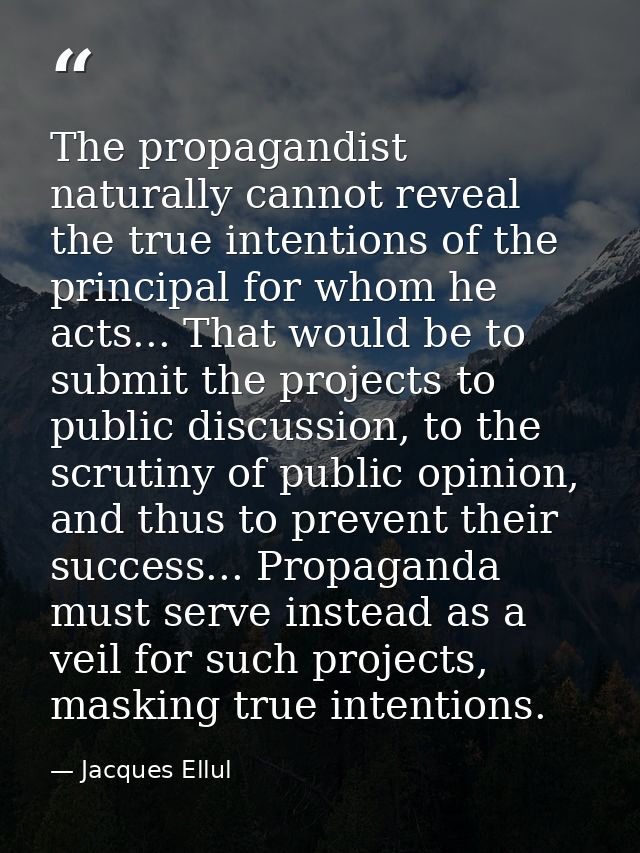 The propagandist naturally cannot reveal the true intentions of the principal for whom he acts... That would be to submi — Jacques Ellul