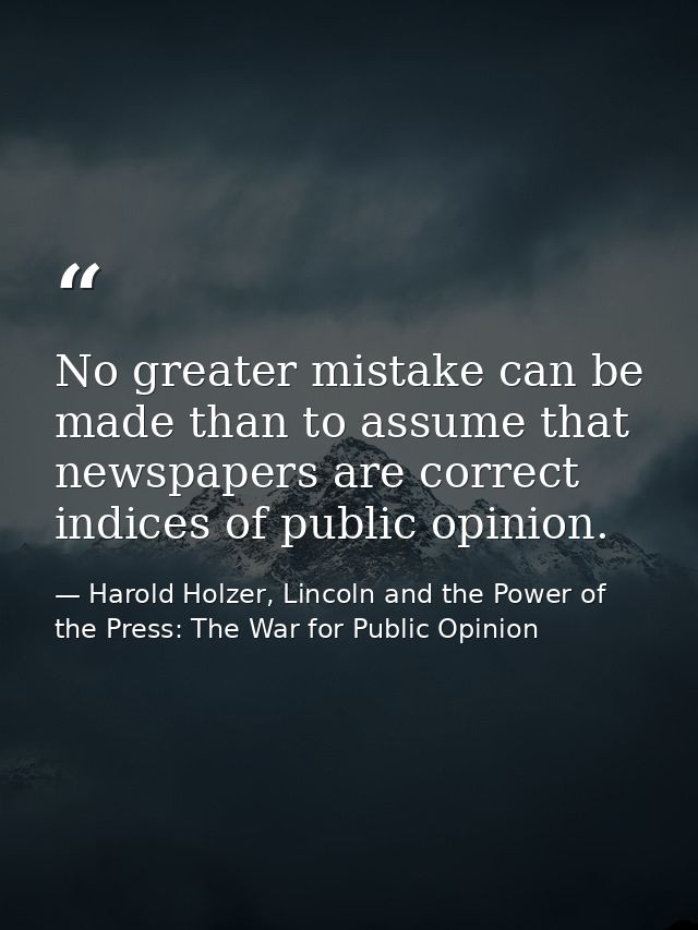 No greater mistake can be made than to assume that newspapers are correct indices of public opinion. — Harold Holzer, Lincoln and the Power of the Press: The War for Public Opinion