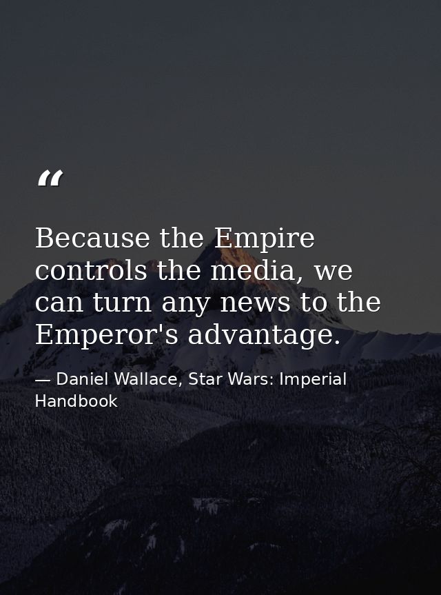 Because the Empire controls the media, we can turn any news to the Emperor's advantage. — Daniel Wallace, Star Wars: Imperial Handbook