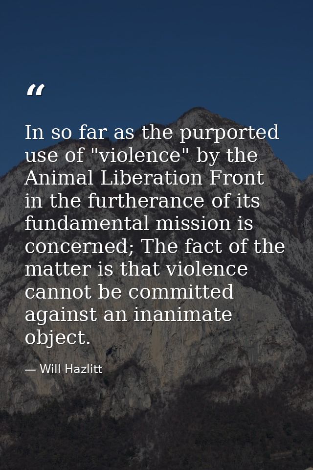 In so far as the purported use of "violence" by the Animal Liberation Front in the furtherance of its fundamental missio — Will Hazlitt