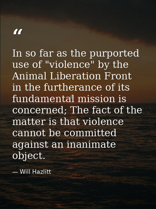In so far as the purported use of "violence" by the Animal Liberation Front in the furtherance of its fundamental missio — Will Hazlitt