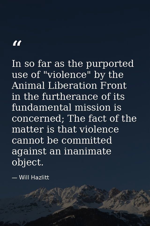 In so far as the purported use of "violence" by the Animal Liberation Front in the furtherance of its fundamental missio — Will Hazlitt