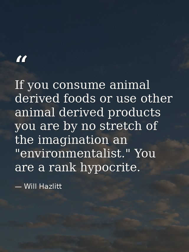 If you consume animal derived foods or use other animal derived products you are by no stretch of the imagination an "en — Will Hazlitt