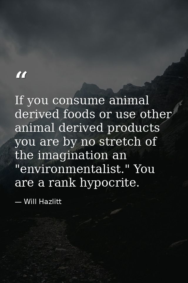 If you consume animal derived foods or use other animal derived products you are by no stretch of the imagination an "en — Will Hazlitt