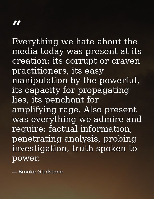 Everything we hate about the media today was present at its creation: its corrupt or craven practitioners, its easy mani — Brooke Gladstone