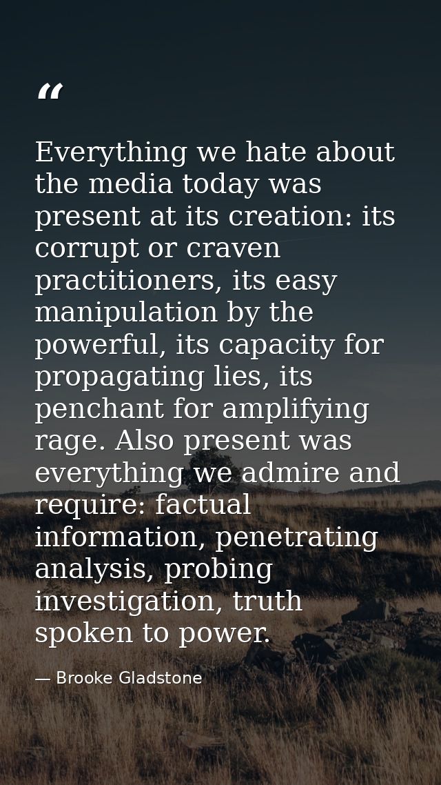 Everything we hate about the media today was present at its creation: its corrupt or craven practitioners, its easy mani — Brooke Gladstone