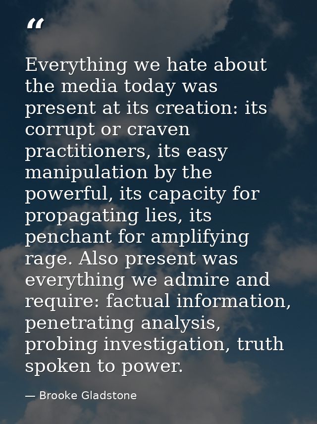 Everything we hate about the media today was present at its creation: its corrupt or craven practitioners, its easy mani — Brooke Gladstone