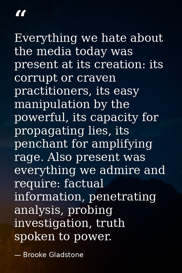 Everything we hate about the media today was present at its creation: its corrupt or craven practitioners, its easy mani — Brooke Gladstone