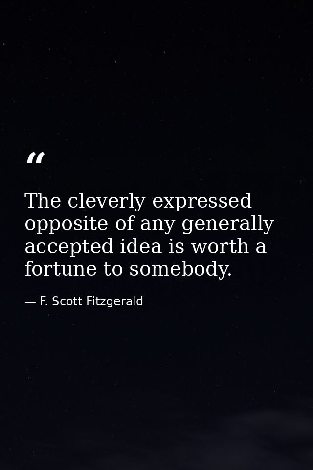The cleverly expressed opposite of any generally accepted idea is worth a fortune to somebody. — F. Scott Fitzgerald