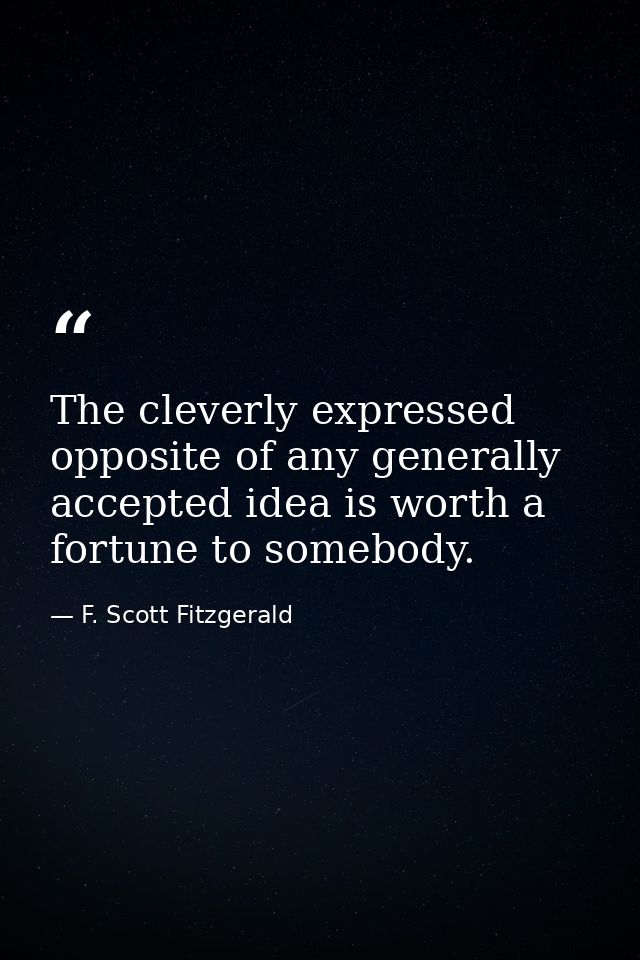 The cleverly expressed opposite of any generally accepted idea is worth a fortune to somebody. — F. Scott Fitzgerald