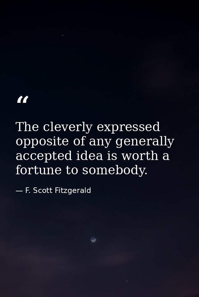 The cleverly expressed opposite of any generally accepted idea is worth a fortune to somebody. — F. Scott Fitzgerald
