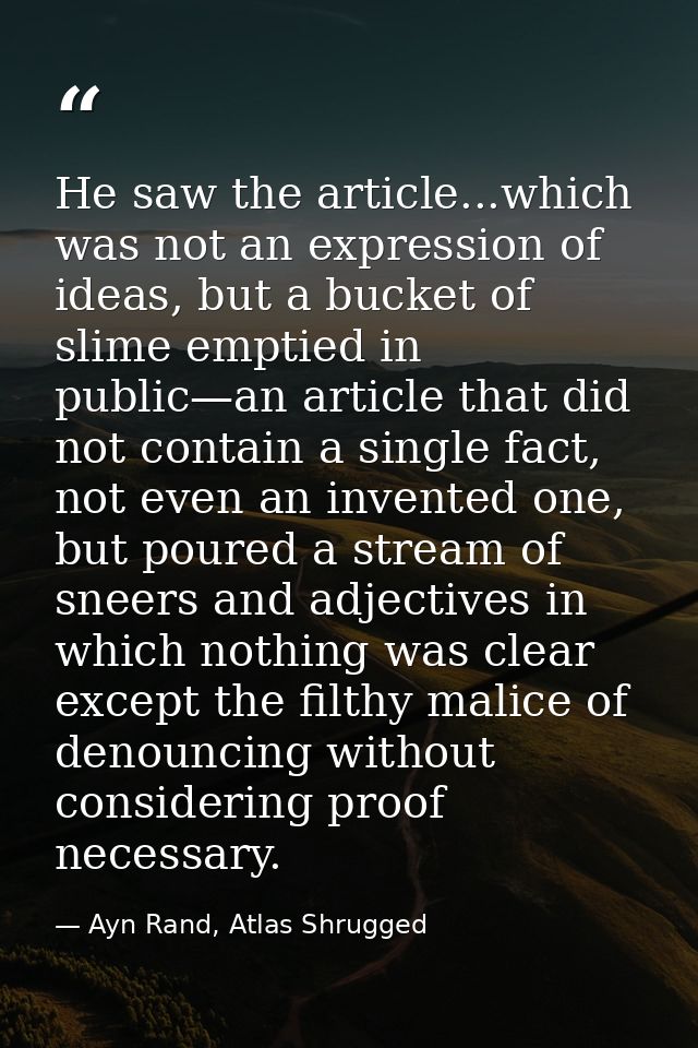 He saw the article...which was not an expression of ideas, but a bucket of slime emptied in public—an article that did n — Ayn Rand, Atlas Shrugged