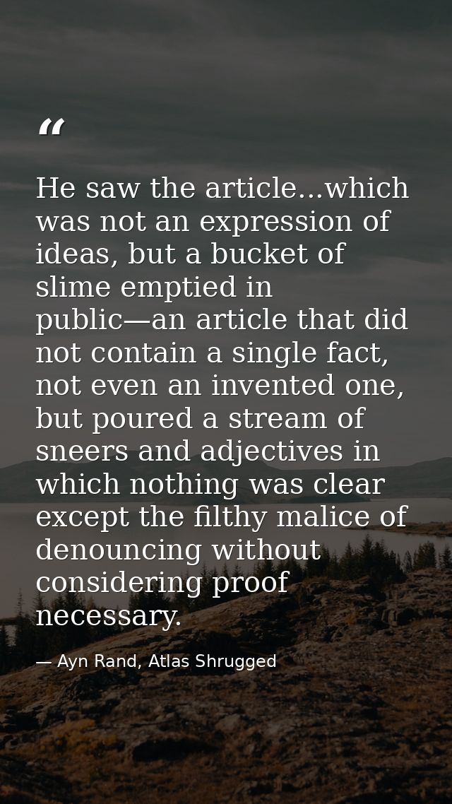 He saw the article...which was not an expression of ideas, but a bucket of slime emptied in public—an article that did n — Ayn Rand, Atlas Shrugged