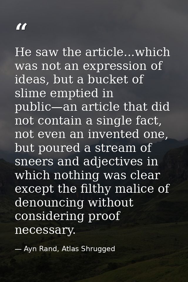 He saw the article...which was not an expression of ideas, but a bucket of slime emptied in public—an article that did n — Ayn Rand, Atlas Shrugged