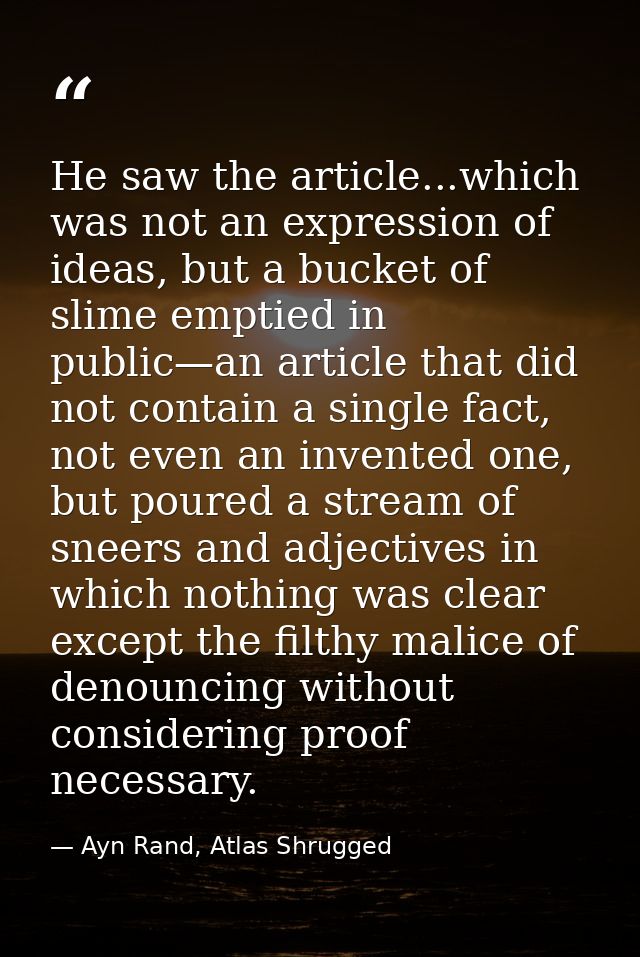 He saw the article...which was not an expression of ideas, but a bucket of slime emptied in public—an article that did n — Ayn Rand, Atlas Shrugged