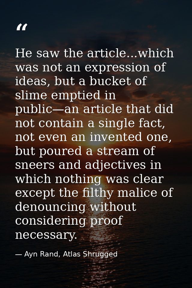 He saw the article...which was not an expression of ideas, but a bucket of slime emptied in public—an article that did n — Ayn Rand, Atlas Shrugged