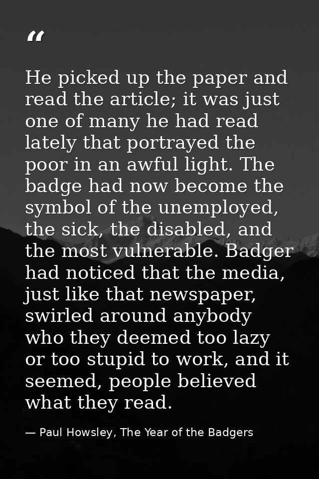 He picked up the paper and read the article; it was just one of many he had read lately that portrayed the poor in an aw — Paul Howsley, The Year of the Badgers