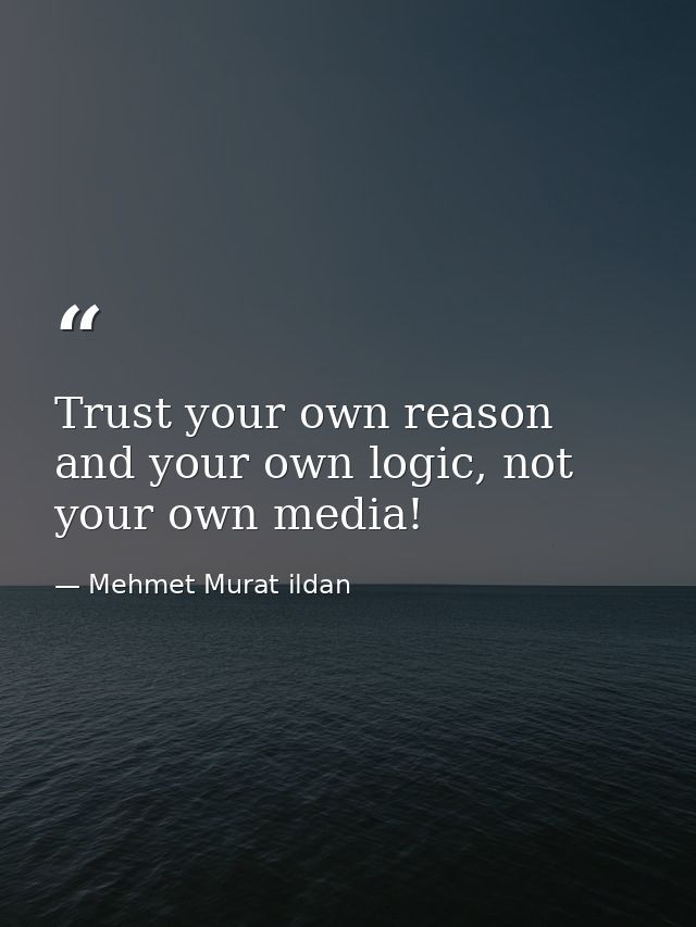 Trust your own reason and your own logic, not your own media! — Mehmet Murat ildan