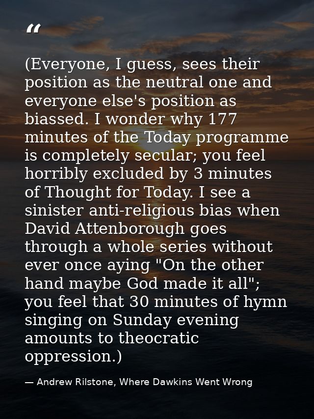 (Everyone, I guess, sees their position as the neutral one and everyone else's position as biassed. I wonder why 177 min — Andrew Rilstone, Where Dawkins Went Wrong