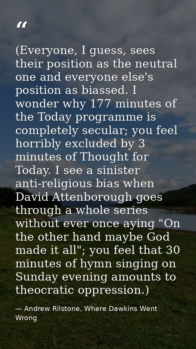 (Everyone, I guess, sees their position as the neutral one and everyone else's position as biassed. I wonder why 177 min — Andrew Rilstone, Where Dawkins Went Wrong