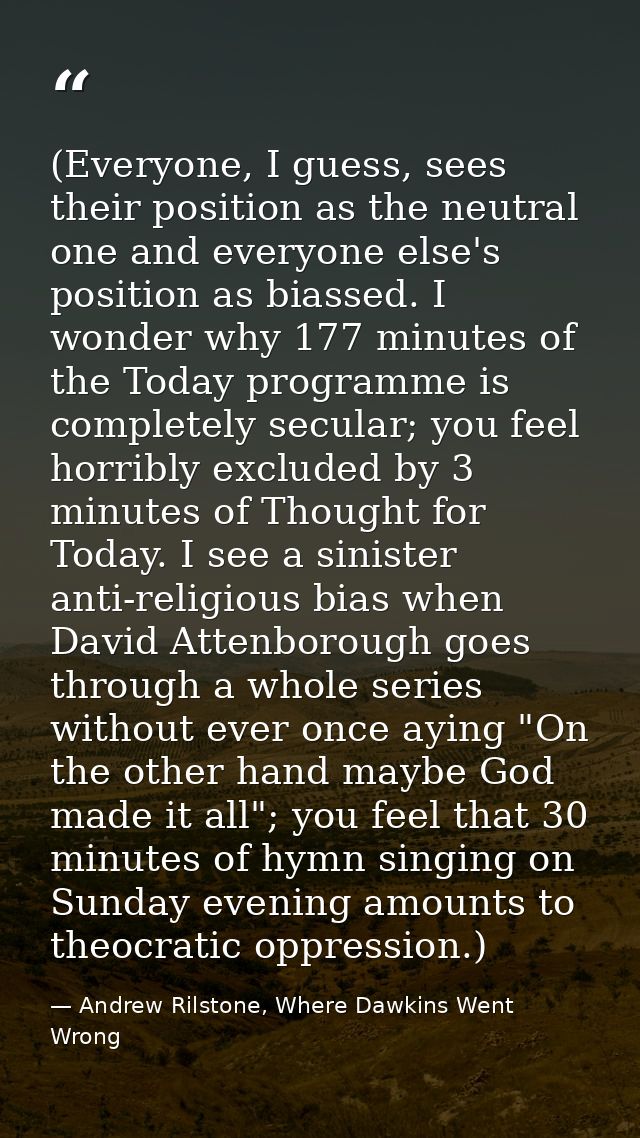 (Everyone, I guess, sees their position as the neutral one and everyone else's position as biassed. I wonder why 177 min — Andrew Rilstone, Where Dawkins Went Wrong
