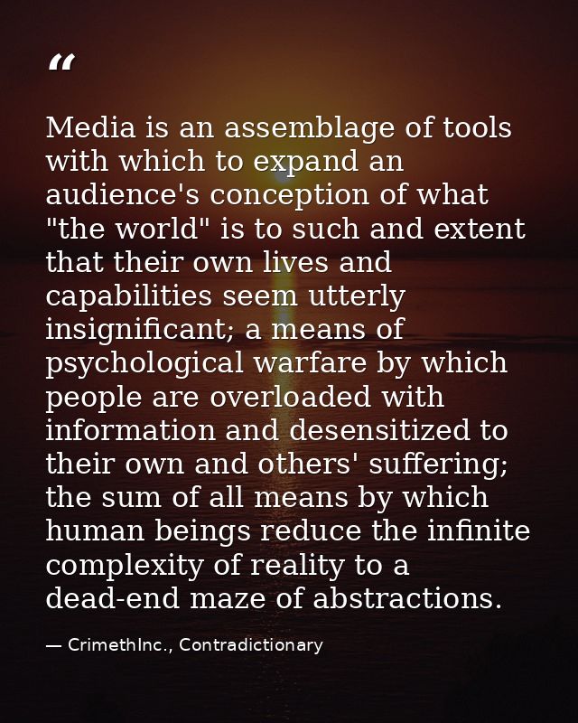 Media is an assemblage of tools with which to expand an audience's conception of what "the world" is to such and extent  — CrimethInc., Contradictionary